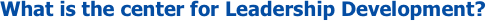What is the center for Leadership Development?